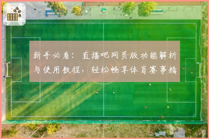 新手必看：直播吧网页版功能解析与使用教程，轻松畅享体育赛事精彩瞬间