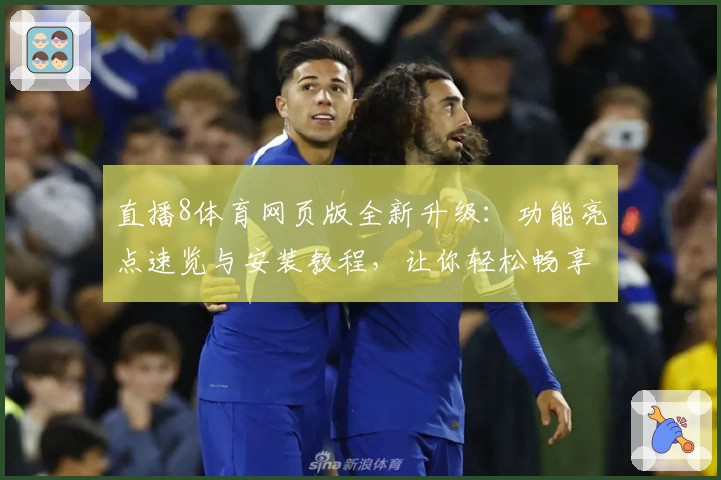 直播8体育网页版全新升级：功能亮点速览与安装教程，让你轻松畅享赛事精彩