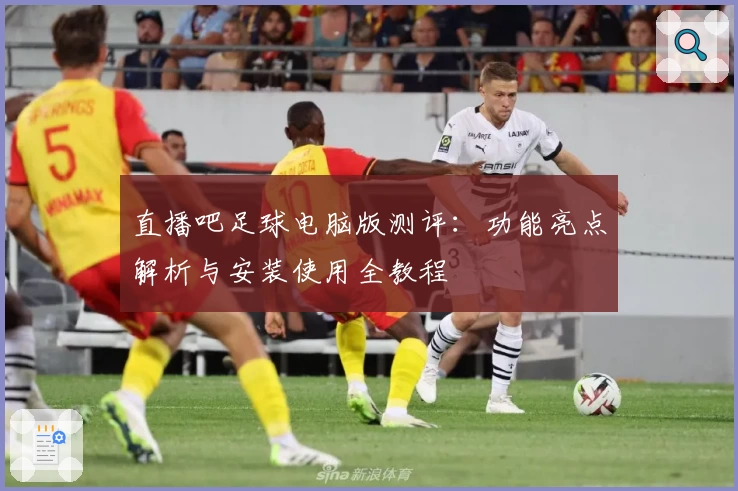 直播吧足球电脑版测评：功能亮点解析与安装使用全教程