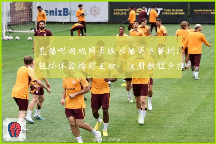 直播吧游戏网页版功能亮点解析：轻松体验精彩互动，注册教程全指南