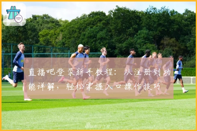 直播吧登录新手教程：从注册到功能详解，轻松掌握入口操作技巧