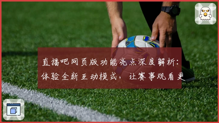直播吧网页版功能亮点深度解析：体验全新互动模式，让赛事观看更畅快