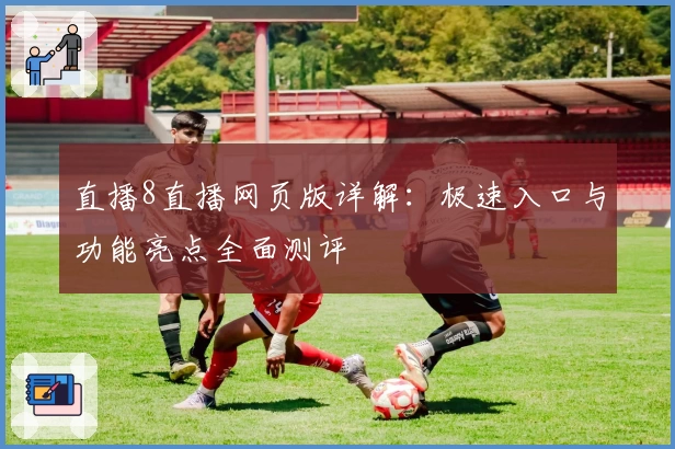 直播8直播网页版详解：极速入口与功能亮点全面测评
