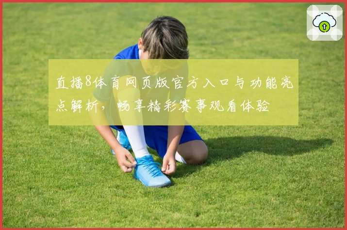 直播8体育网页版官方入口与功能亮点解析，畅享精彩赛事观看体验