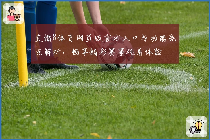 直播8体育网页版官方入口与功能亮点解析，畅享精彩赛事观看体验
