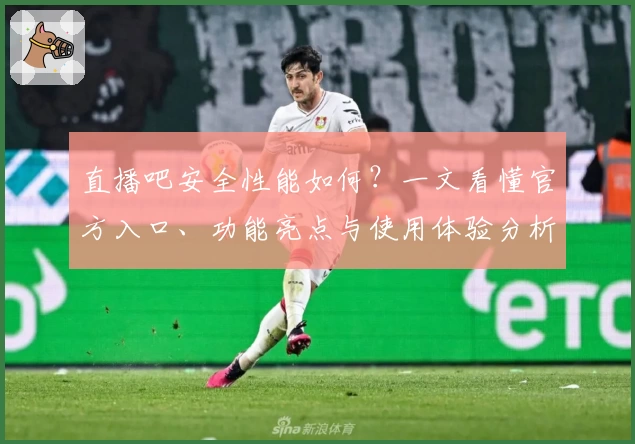直播吧安全性能如何？一文看懂官方入口、功能亮点与使用体验分析