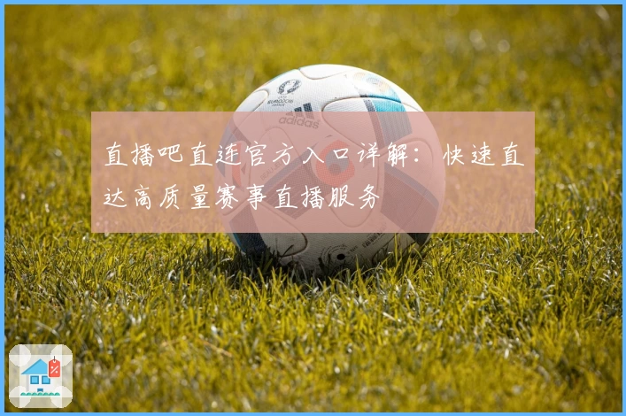 直播吧直连官方入口详解：快速直达高质量赛事直播服务