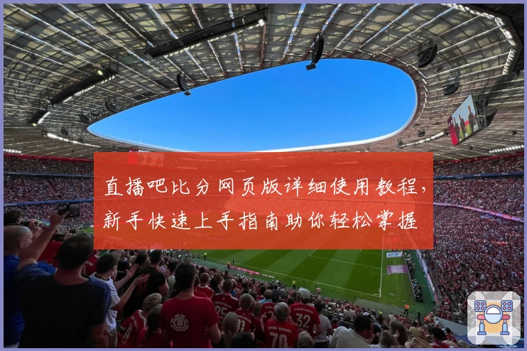 直播吧比分网页版详细使用教程，新手快速上手指南助你轻松掌握