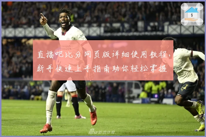 直播吧比分网页版详细使用教程，新手快速上手指南助你轻松掌握