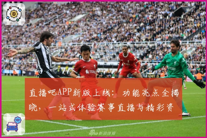 直播吧APP新版上线：功能亮点全揭晓，一站式体验赛事直播与精彩资讯