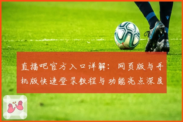 直播吧官方入口详解：网页版与手机版快速登录教程与功能亮点深度解析