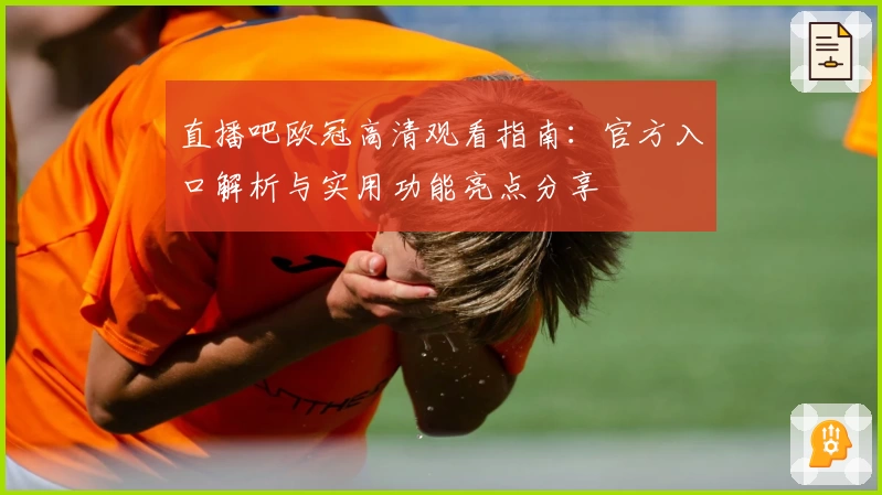 直播吧欧冠高清观看指南：官方入口解析与实用功能亮点分享