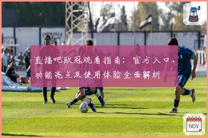 直播吧欧冠观看指南：官方入口、功能亮点及使用体验全面解析