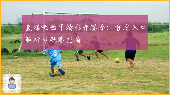 直播吧西甲精彩开赛季：官方入口解析与观赛指南