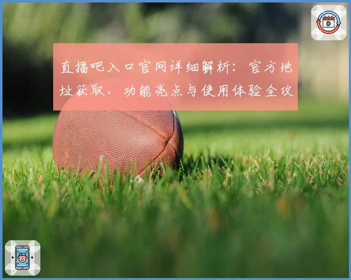 直播吧入口官网详细解析：官方地址获取、功能亮点与使用体验全攻略