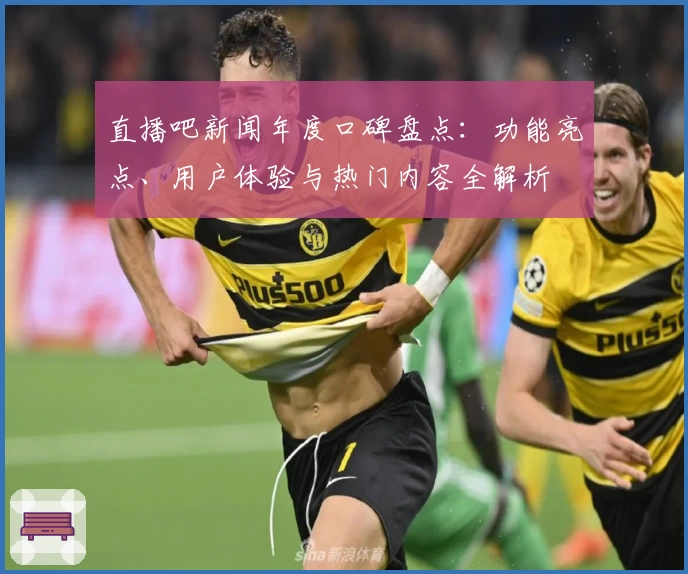 直播吧新闻年度口碑盘点：功能亮点、用户体验与热门内容全解析