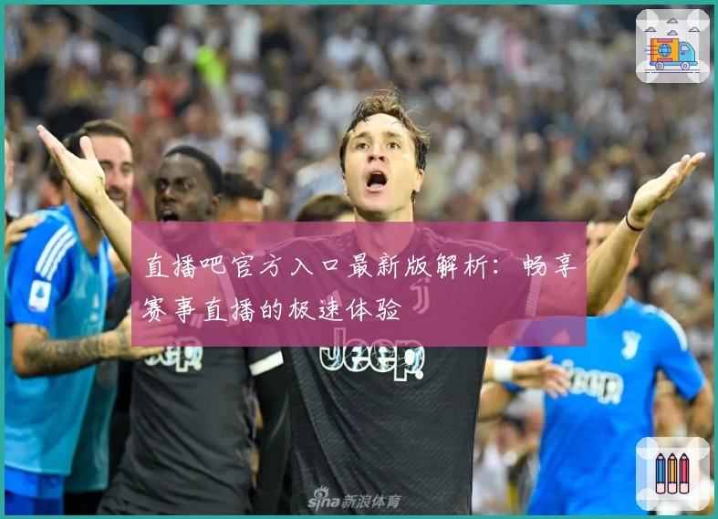 直播吧官方入口最新版解析:畅享赛事直播的极速体验