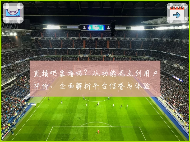 直播吧靠谱吗？从功能亮点到用户评价，全面解析平台信誉与体验