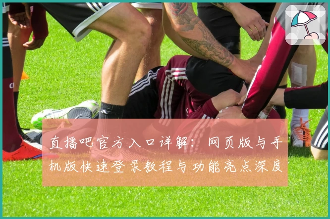 直播吧官方入口详解：网页版与手机版快速登录教程与功能亮点深度解析