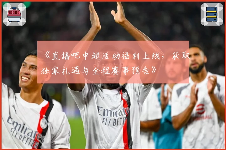 《直播吧中超活动福利上线，获取独家礼遇与全程赛事预告》