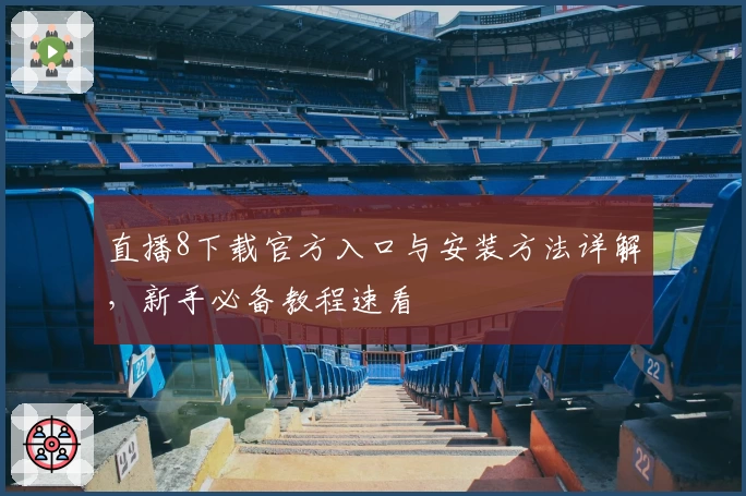 直播8下载官方入口与安装方法详解，新手必备教程速看