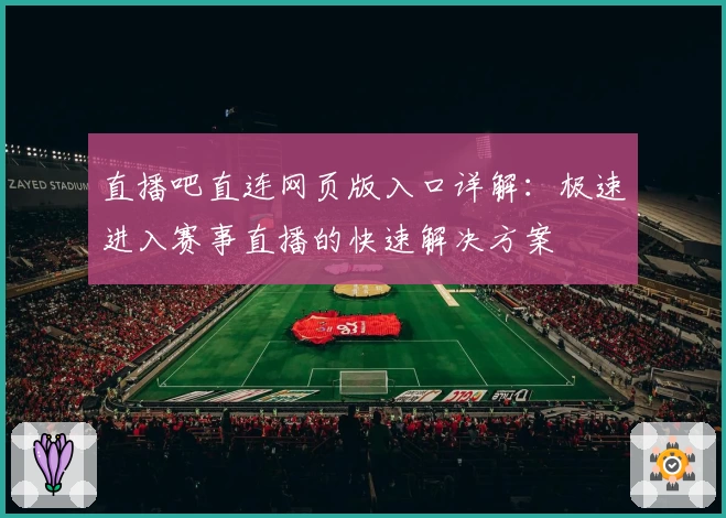 直播吧直连网页版入口详解：极速进入赛事直播的快速解决方案
