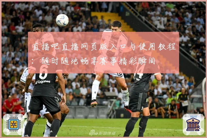 直播吧直播网页版入口与使用教程：随时随地畅享赛事精彩瞬间