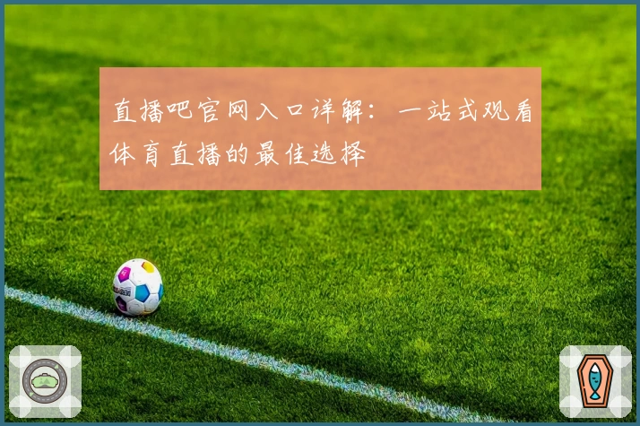 直播吧官网入口详解：一站式观看体育直播的最佳选择