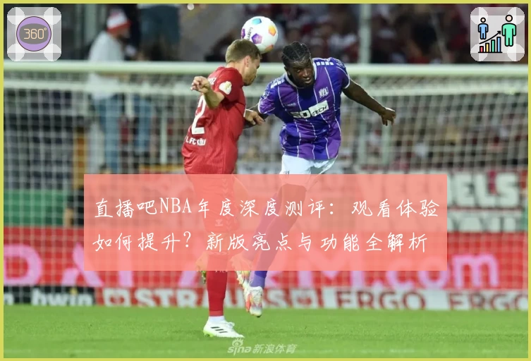 直播吧NBA年度深度测评：观看体验如何提升？新版亮点与功能全解析