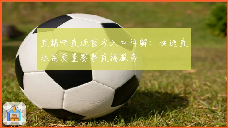 直播吧直连官方入口详解：快速直达高质量赛事直播服务