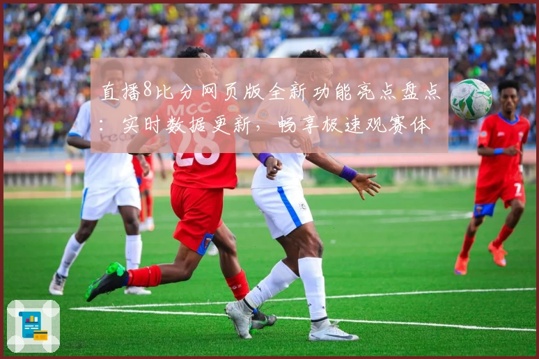 直播8比分网页版全新功能亮点盘点：实时数据更新，畅享极速观赛体验