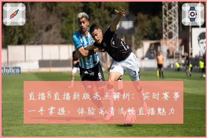直播8直播新版亮点解析：实时赛事一手掌握，体验高清流畅直播魅力