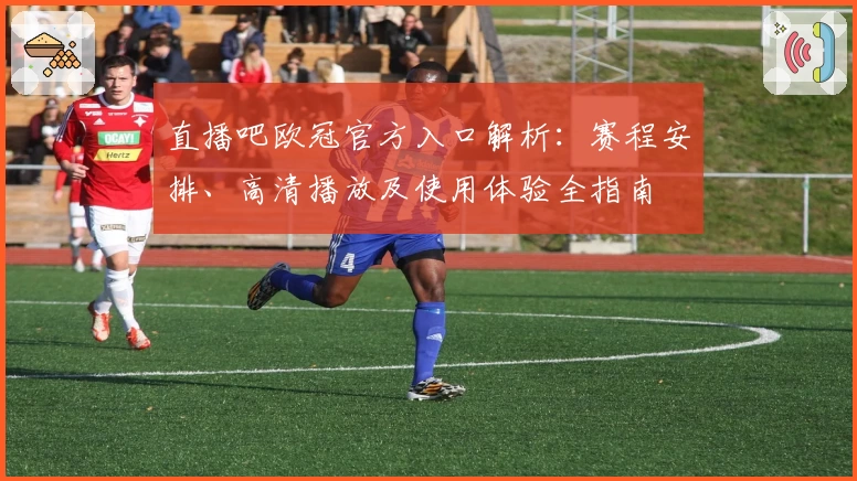 直播吧欧冠官方入口解析：赛程安排、高清播放及使用体验全指南