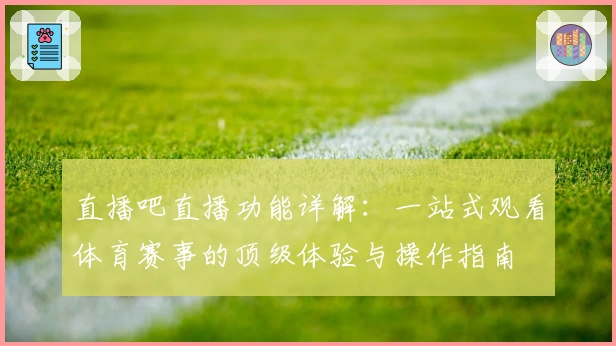 直播吧直播功能详解：一站式观看体育赛事的顶级体验与操作指南
