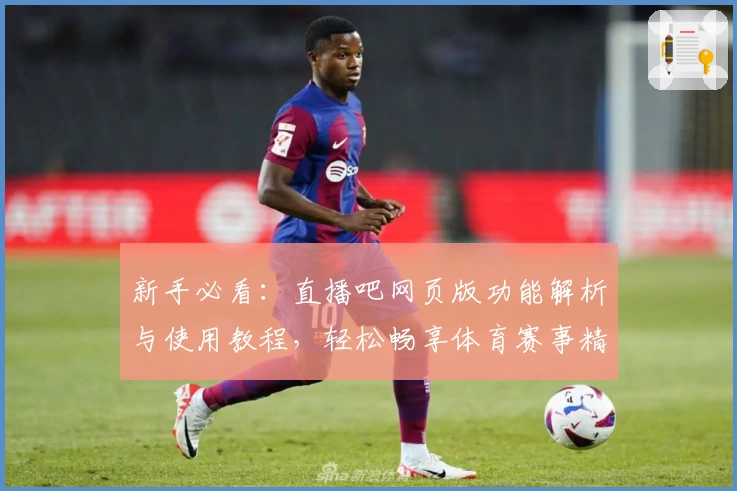 新手必看：直播吧网页版功能解析与使用教程，轻松畅享体育赛事精彩瞬间