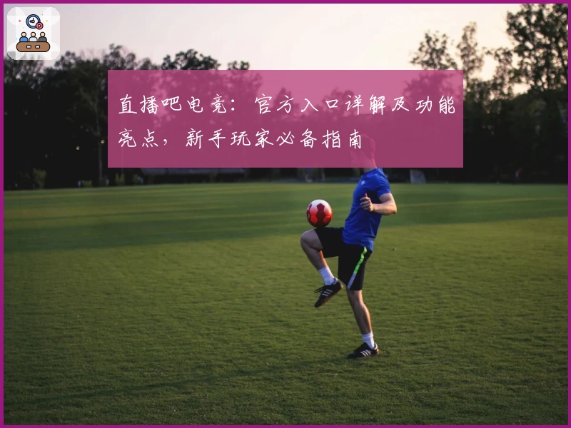 直播吧电竞：官方入口详解及功能亮点，新手玩家必备指南