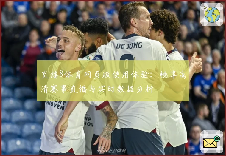 直播8体育网页版使用体验：畅享高清赛事直播与实时数据分析