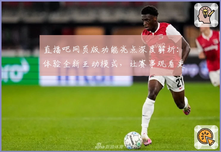 直播吧网页版功能亮点深度解析：体验全新互动模式，让赛事观看更畅快
