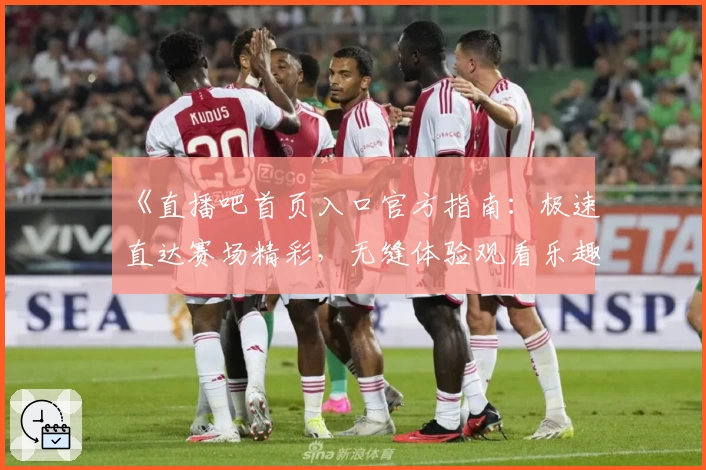 《直播吧首页入口官方指南：极速直达赛场精彩，无缝体验观看乐趣》