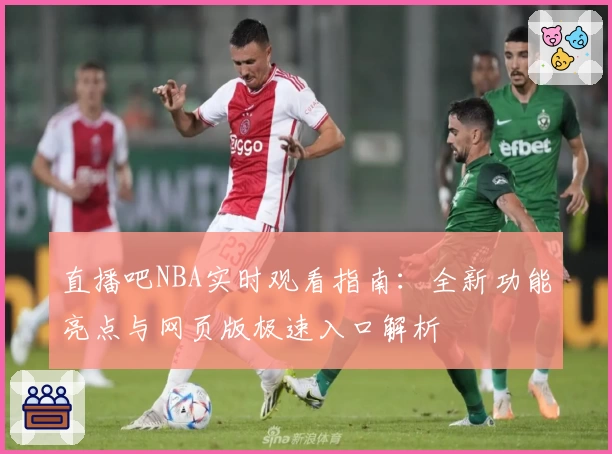 直播吧NBA实时观看指南：全新功能亮点与网页版极速入口解析